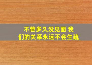 不管多久没见面 我们的关系永远不会生疏